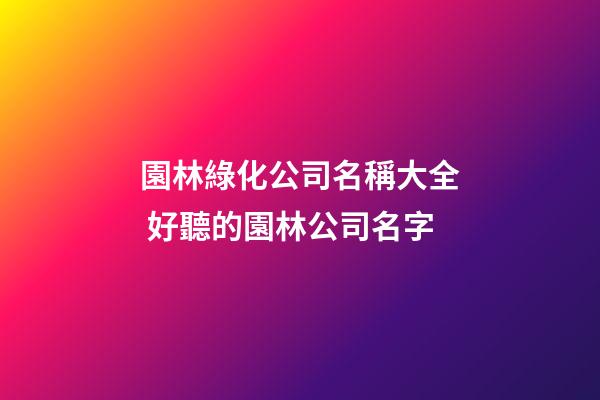 園林綠化公司名稱大全 好聽的園林公司名字-第1張-公司起名-玄機派